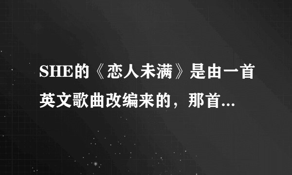 SHE的《恋人未满》是由一首英文歌曲改编来的，那首英文歌曲的名字叫什么