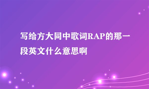 写给方大同中歌词RAP的那一段英文什么意思啊