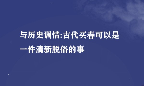 与历史调情:古代买春可以是一件清新脱俗的事