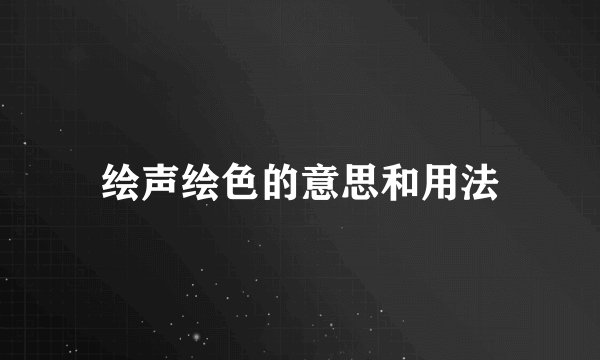 绘声绘色的意思和用法