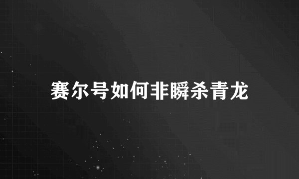 赛尔号如何非瞬杀青龙