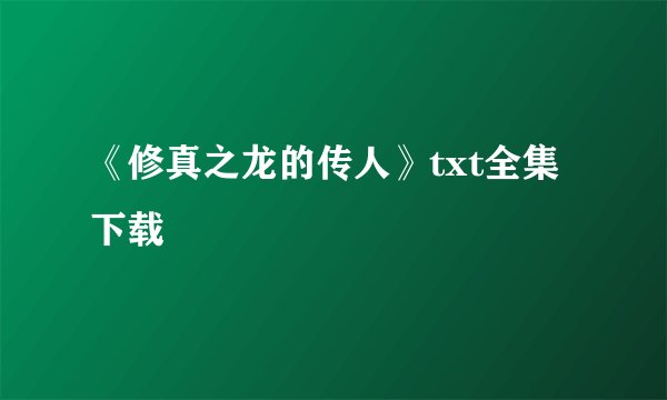 《修真之龙的传人》txt全集下载