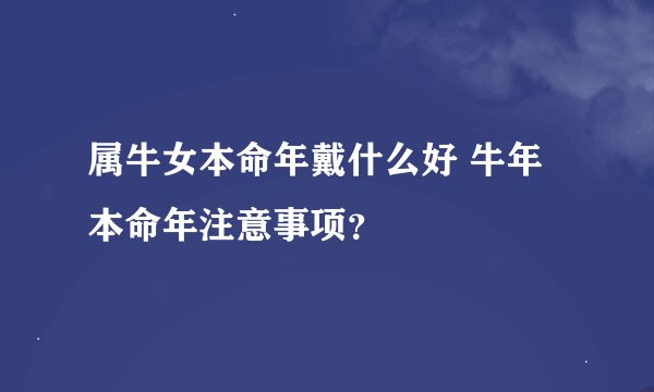 属牛女本命年戴什么好 牛年本命年注意事项？