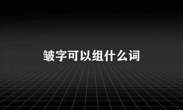 皱字可以组什么词