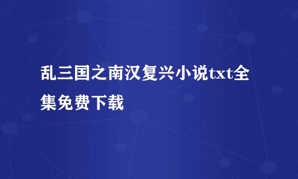 乱三国之南汉复兴小说txt全集免费下载