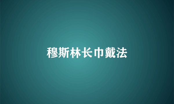 穆斯林长巾戴法