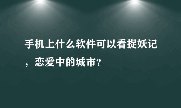 手机上什么软件可以看捉妖记，恋爱中的城市？