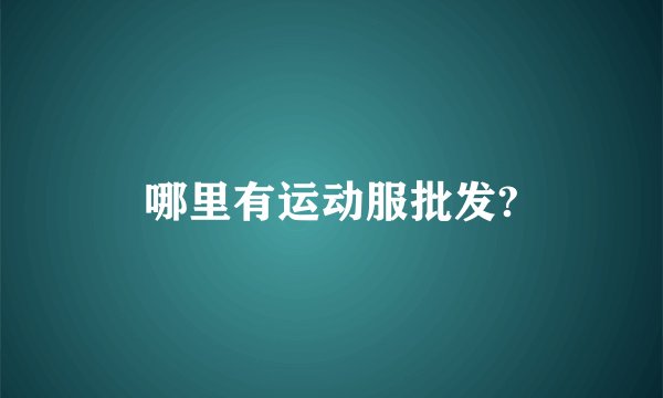 哪里有运动服批发?