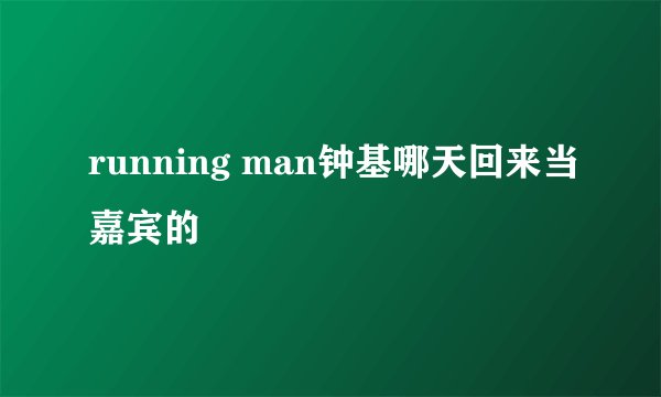 running man钟基哪天回来当嘉宾的