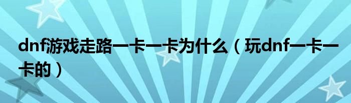 dnf游戏走路一卡一卡为什么玩dnf一卡一卡的