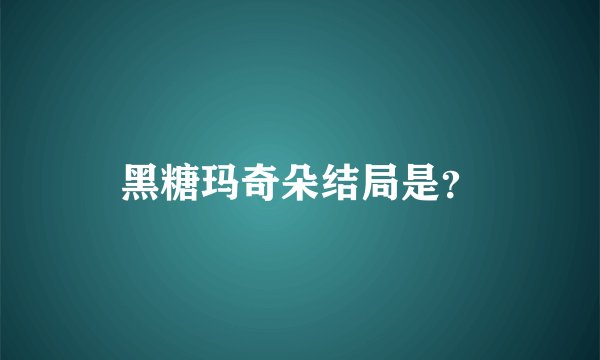 黑糖玛奇朵结局是？