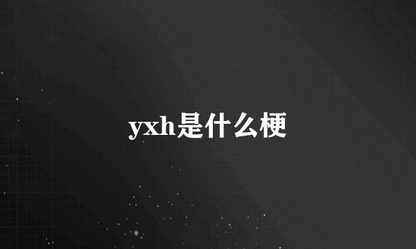 yxh是什么梗