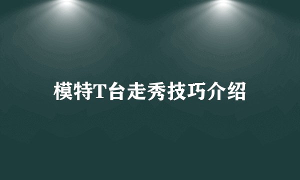 模特T台走秀技巧介绍
