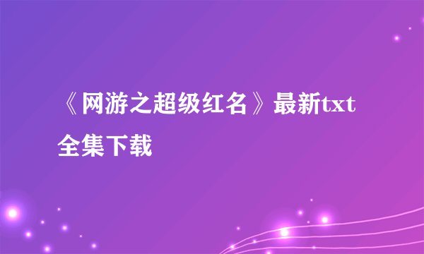 《网游之超级红名》最新txt全集下载