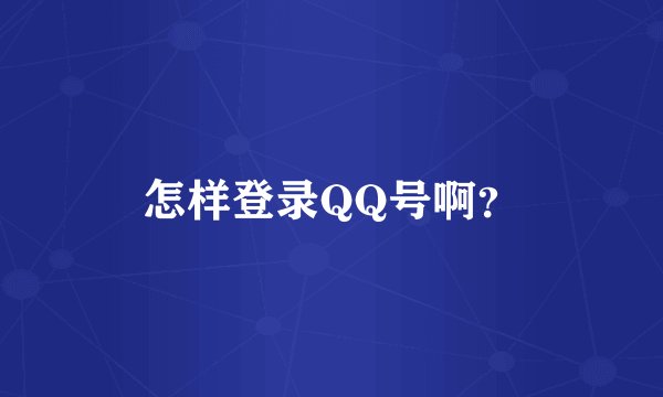 怎样登录QQ号啊？