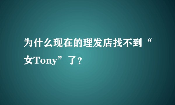为什么现在的理发店找不到“女Tony”了？