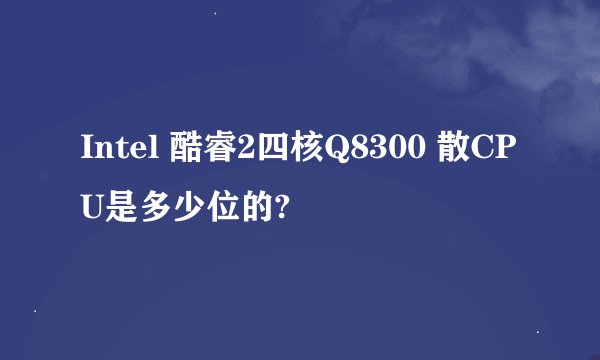 Intel 酷睿2四核Q8300 散CPU是多少位的?