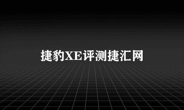 捷豹XE评测捷汇网