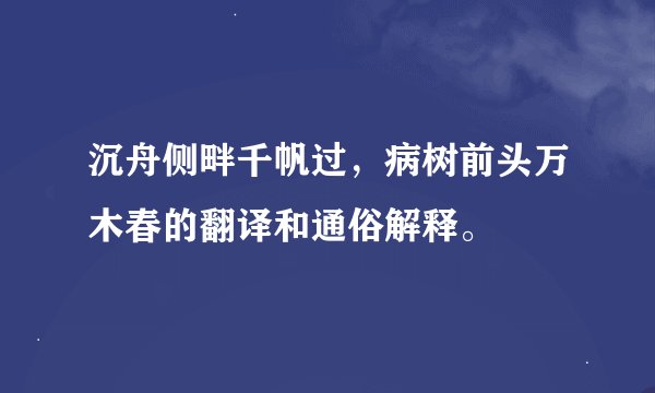 沉舟侧畔千帆过，病树前头万木春的翻译和通俗解释。