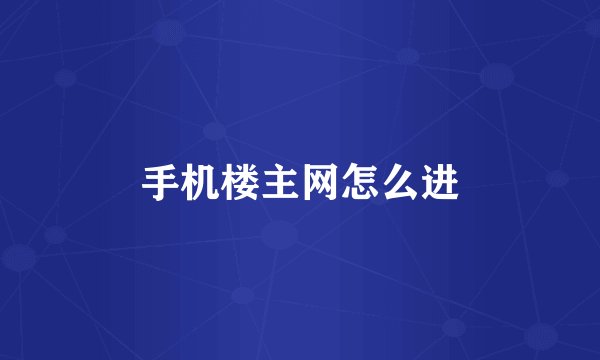 手机楼主网怎么进