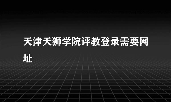 天津天狮学院评教登录需要网址