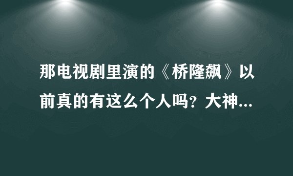 那电视剧里演的《桥隆飙》以前真的有这么个人吗？大神们帮帮忙