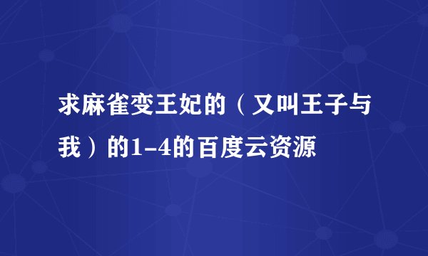 求麻雀变王妃的(又叫王子与我)的1-4的百度云资源