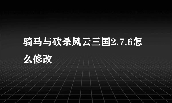 骑马与砍杀风云三国2.7.6怎么修改