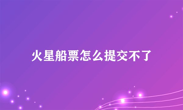 火星船票怎么提交不了