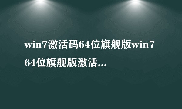 win7激活码64位旗舰版win764位旗舰版激活密钥最新win764位旗舰版产品密钥