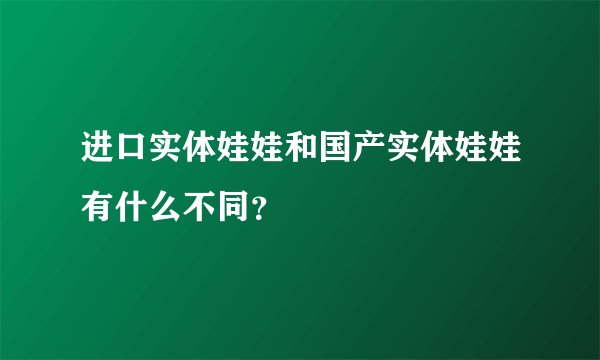 进口实体娃娃和国产实体娃娃有什么不同？