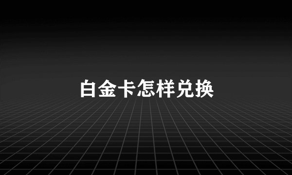 白金卡怎样兑换
