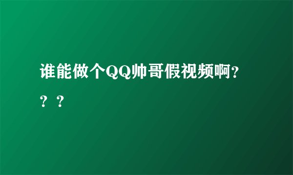 谁能做个QQ帅哥假视频啊???