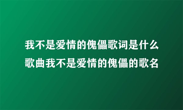 我不是爱情的傀儡歌词是什么歌曲我不是爱情的傀儡的歌名