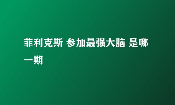 菲利克斯 参加最强大脑 是哪一期