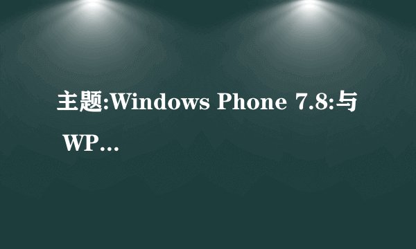 主题:Windows Phone 7.8:与 WP8 差在哪里?