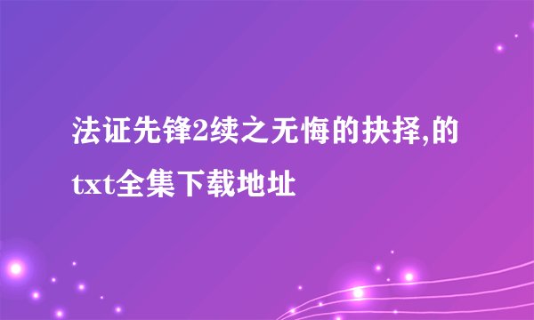 法证先锋2续之无悔的抉择,的txt全集下载地址