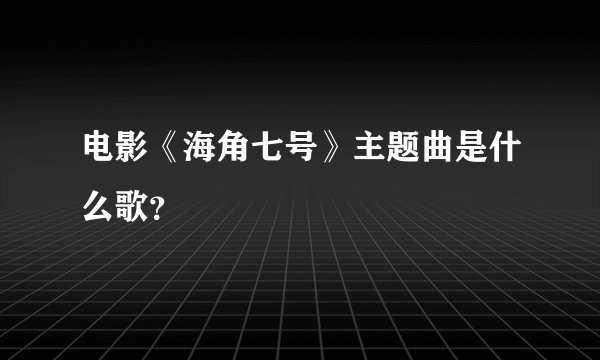 电影《海角七号》主题曲是什么歌？