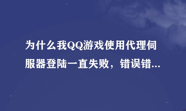 为什么我QQ游戏使用代理伺服器登陆一直失败，错误错误码40968是什么意思