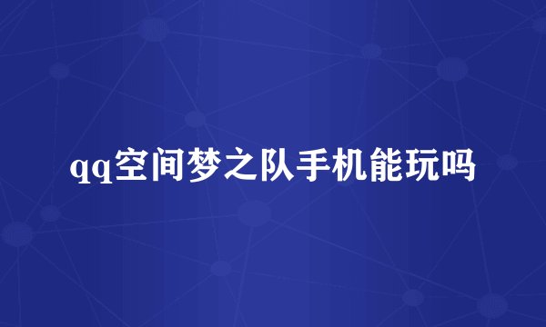 qq空间梦之队手机能玩吗
