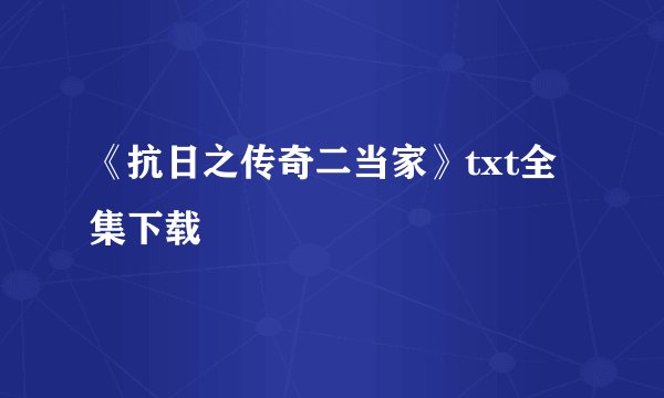 《抗日之传奇二当家》txt全集下载