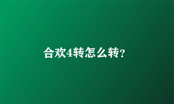 合欢4转怎么转？