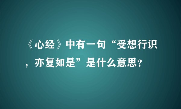 《心经》中有一句“受想行识，亦复如是”是什么意思？
