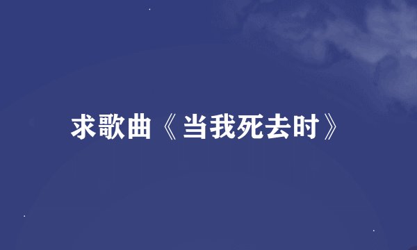 求歌曲《当我死去时》
