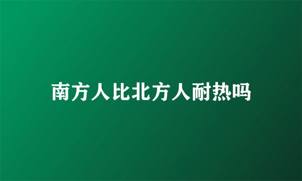 南方人比北方人耐热吗