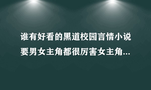 谁有好看的黑道校园言情小说要男女主角都很厉害女主角比男主角厉害的