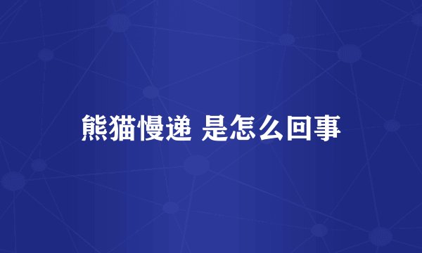 熊猫慢递 是怎么回事