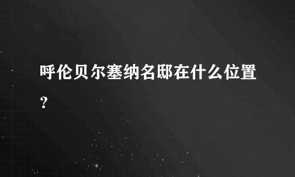 呼伦贝尔塞纳名邸在什么位置？