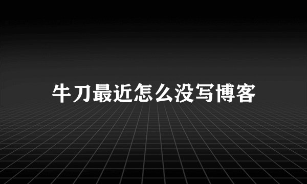 牛刀最近怎么没写博客