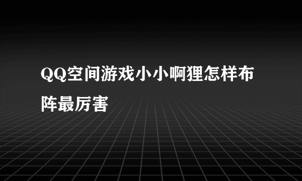 QQ空间游戏小小啊狸怎样布阵最厉害